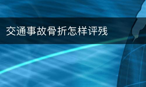 交通事故骨折怎样评残