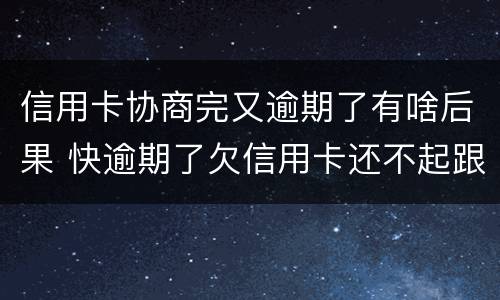 信用卡协商完又逾期了有啥后果 快逾期了欠信用卡还不起跟银行能有协商的可能性吗