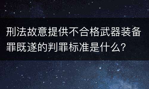 刑法故意提供不合格武器装备罪既遂的判罪标准是什么？