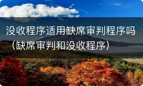 没收程序适用缺席审判程序吗（缺席审判和没收程序）