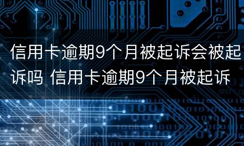 信用卡逾期9个月被起诉会被起诉吗 信用卡逾期9个月被起诉会被起诉吗知乎