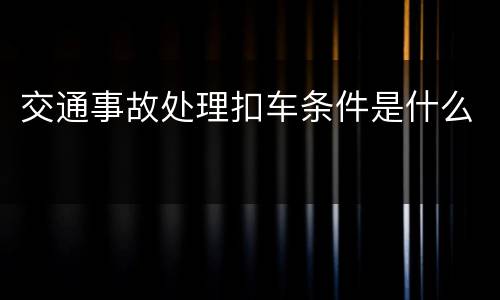 交通事故处理扣车条件是什么