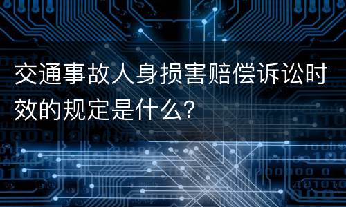 交通事故人身损害赔偿诉讼时效的规定是什么？