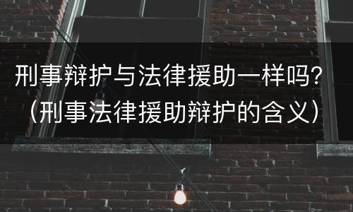 刑事辩护与法律援助一样吗？（刑事法律援助辩护的含义）