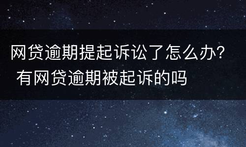 网贷逾期提起诉讼了怎么办？ 有网贷逾期被起诉的吗