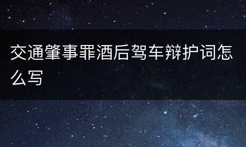 交通肇事罪酒后驾车辩护词怎么写
