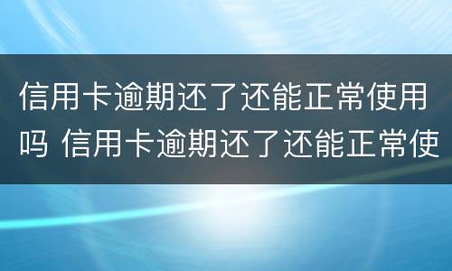 信用卡逾期还了还能正常使用吗 信用卡逾期还了还能正常使用吗