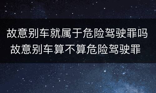 故意别车就属于危险驾驶罪吗 故意别车算不算危险驾驶罪