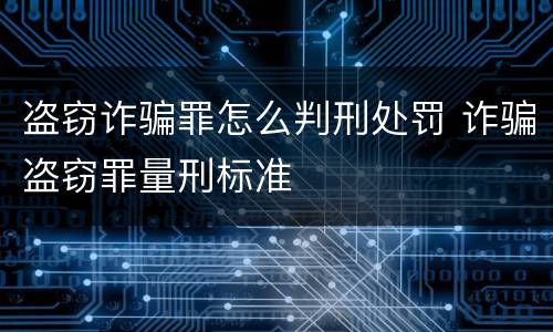 盗窃诈骗罪怎么判刑处罚 诈骗盗窃罪量刑标准