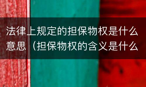 法律上规定的担保物权是什么意思（担保物权的含义是什么）