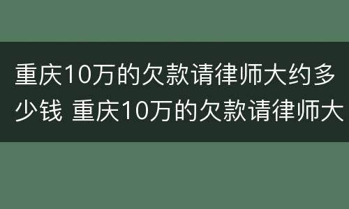 重庆10万的欠款请律师大约多少钱 重庆10万的欠款请律师大约多少钱呢