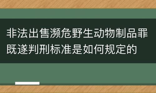 非法出售濒危野生动物制品罪既遂判刑标准是如何规定的