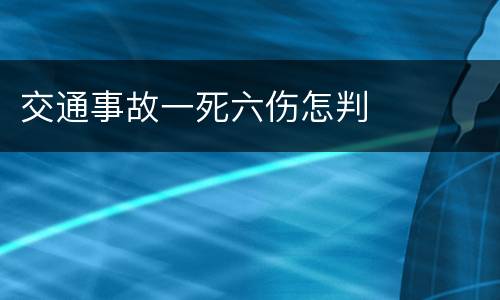 交通事故一死六伤怎判