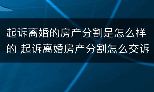 起诉离婚的房产分割是怎么样的 起诉离婚房产分割怎么交诉讼费
