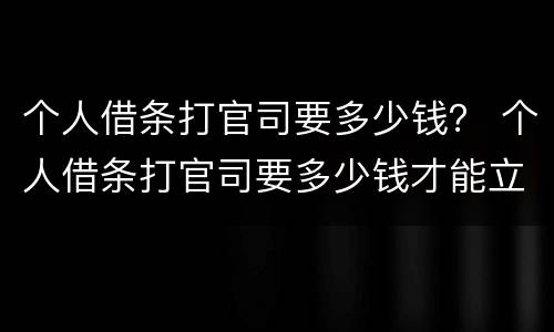 个人借条打官司要多少钱？ 个人借条打官司要多少钱才能立案