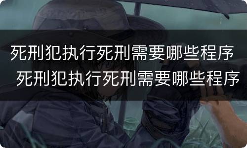 死刑犯执行死刑需要哪些程序 死刑犯执行死刑需要哪些程序和手续