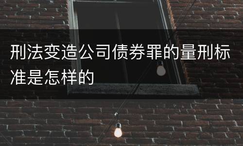 刑法变造公司债券罪的量刑标准是怎样的