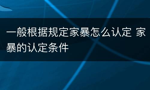 一般根据规定家暴怎么认定 家暴的认定条件