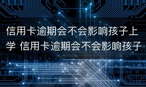 信用卡逾期会不会影响孩子上学 信用卡逾期会不会影响孩子上学视频