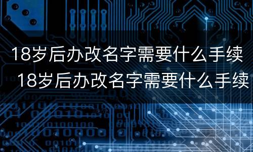 18岁后办改名字需要什么手续 18岁后办改名字需要什么手续和证件