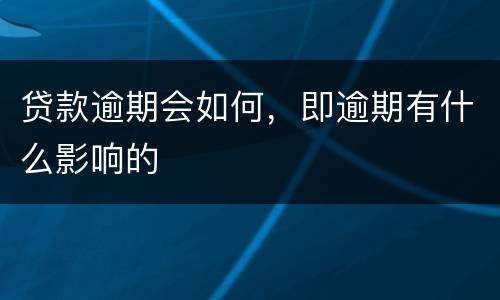 贷款逾期会如何，即逾期有什么影响的