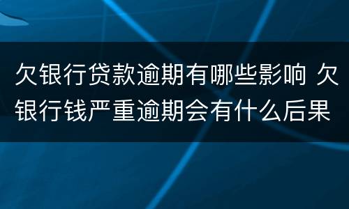 欠银行贷款逾期有哪些影响 欠银行钱严重逾期会有什么后果