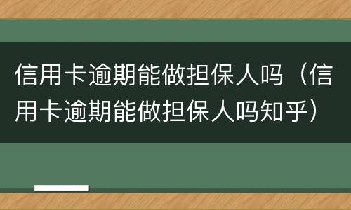 信用卡逾期能做担保人吗（信用卡逾期能做担保人吗知乎）