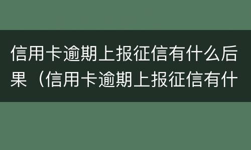信用卡逾期上报征信有什么后果（信用卡逾期上报征信有什么后果嘛）