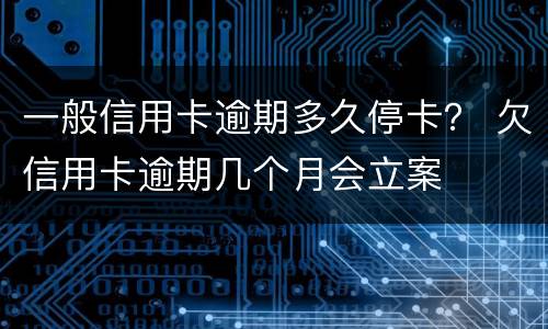 一般信用卡逾期多久停卡？ 欠信用卡逾期几个月会立案
