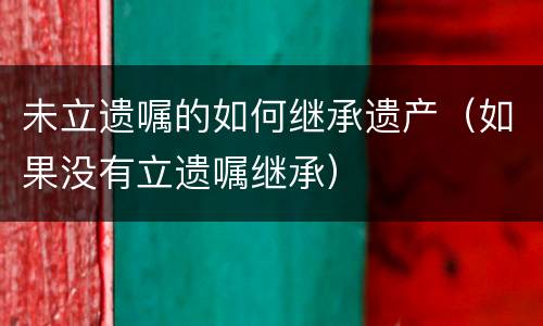 未立遗嘱的如何继承遗产（如果没有立遗嘱继承）