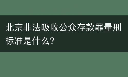 北京非法吸收公众存款罪量刑标准是什么？