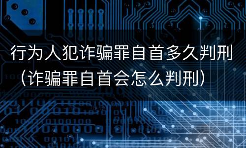 行为人犯诈骗罪自首多久判刑（诈骗罪自首会怎么判刑）