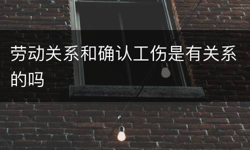 劳动关系和确认工伤是有关系的吗