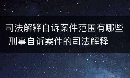 司法解释自诉案件范围有哪些 刑事自诉案件的司法解释