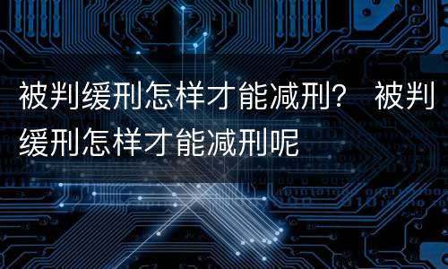 被判缓刑怎样才能减刑？ 被判缓刑怎样才能减刑呢
