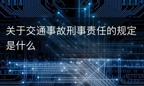 关于交通事故刑事责任的规定是什么