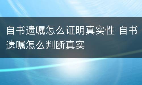 自书遗嘱怎么证明真实性 自书遗嘱怎么判断真实