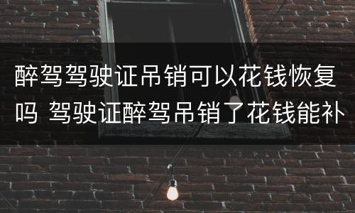 醉驾驾驶证吊销可以花钱恢复吗 驾驶证醉驾吊销了花钱能补办回来吗