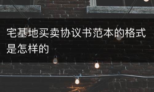 宅基地买卖协议书范本的格式是怎样的