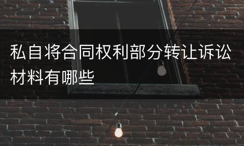 私自将合同权利部分转让诉讼材料有哪些