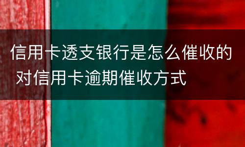 信用卡透支银行是怎么催收的 对信用卡逾期催收方式