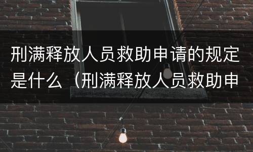 刑满释放人员救助申请的规定是什么（刑满释放人员救助申请的规定是什么呢）