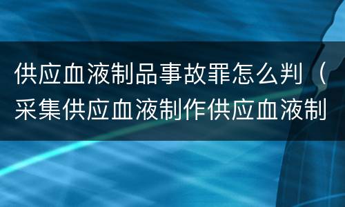 供应血液制品事故罪怎么判（采集供应血液制作供应血液制品事故罪）