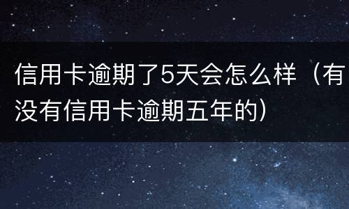 信用卡逾期了5天会怎么样（有没有信用卡逾期五年的）