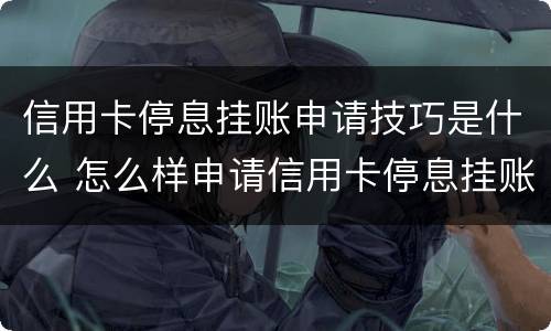 信用卡停息挂账申请技巧是什么 怎么样申请信用卡停息挂账