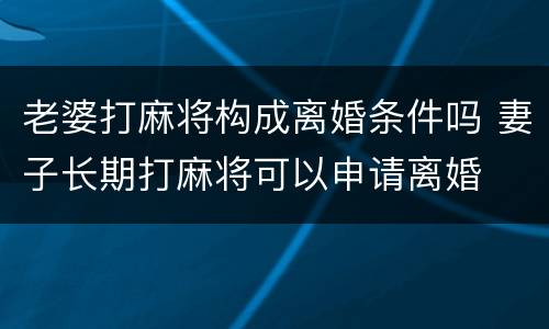 老婆打麻将构成离婚条件吗 妻子长期打麻将可以申请离婚