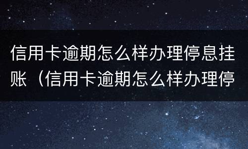 信用卡逾期怎么样办理停息挂账（信用卡逾期怎么样办理停息挂账手续）