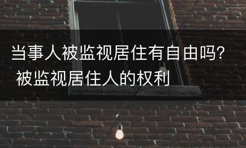 当事人被监视居住有自由吗？ 被监视居住人的权利