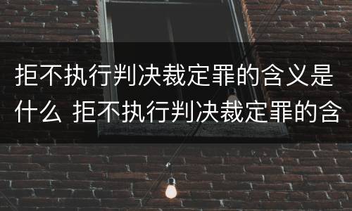 拒不执行判决裁定罪的含义是什么 拒不执行判决裁定罪的含义是什么呢
