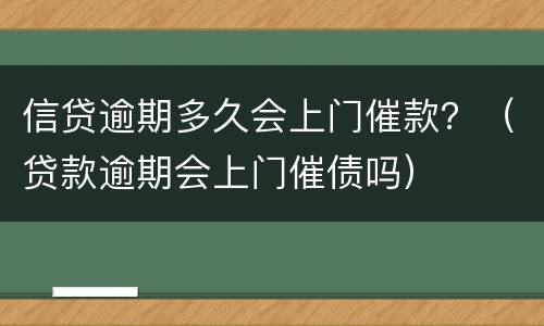 信贷逾期多久会上门催款？（贷款逾期会上门催债吗）